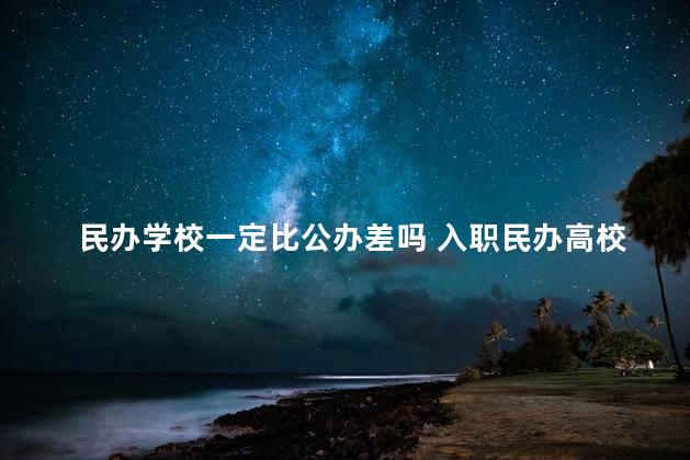 民办学校一定比公办差吗 入职民办高校靠谱吗